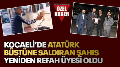 Kocaeli’de Atatürk büstüne saldıran şahıs Yeniden Refah üyesi oldu